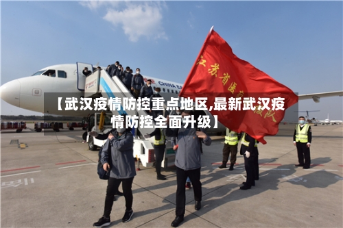 【武汉疫情防控重点地区,最新武汉疫情防控全面升级】