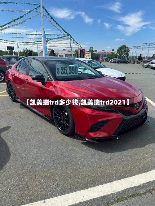 【凯美瑞trd多少钱,凯美瑞trd2021】-第1张图片