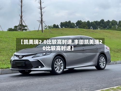 【凯美瑞2.0比较高时速,丰田凯美瑞20比较高时速】-第2张图片