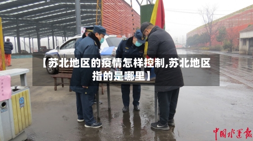 【苏北地区的疫情怎样控制,苏北地区指的是哪里】-第1张图片