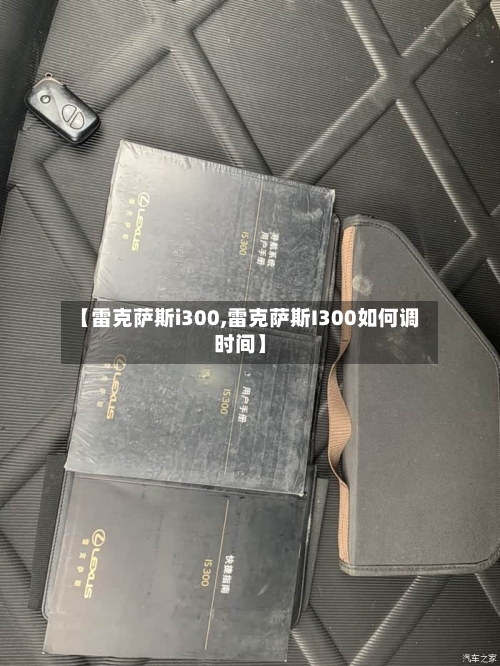 【雷克萨斯i300,雷克萨斯I300如何调时间】-第2张图片