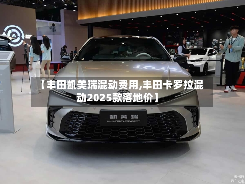 【丰田凯美瑞混动费用,丰田卡罗拉混动2025款落地价】-第1张图片