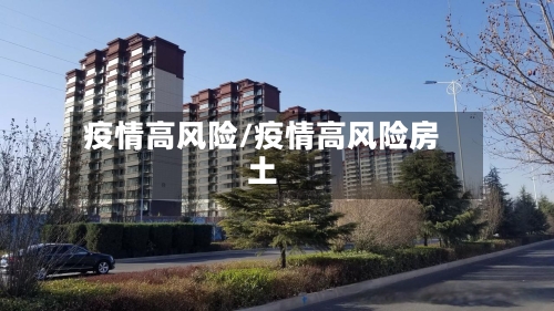 疫情高风险/疫情高风险房土-第2张图片