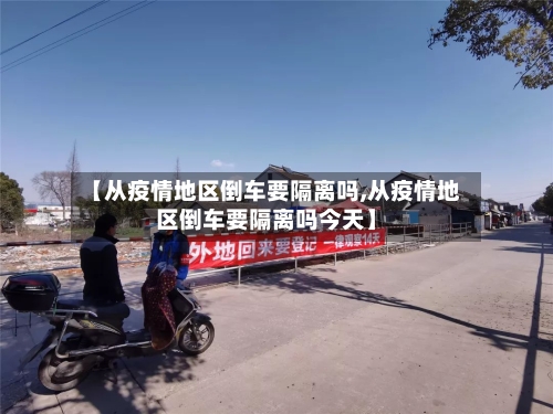 【从疫情地区倒车要隔离吗,从疫情地区倒车要隔离吗今天】-第1张图片