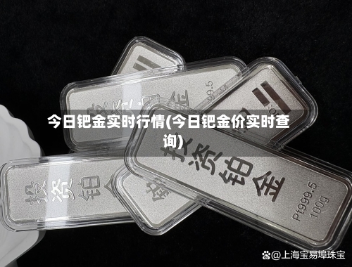 今日钯金实时行情(今日钯金价实时查询)-第2张图片