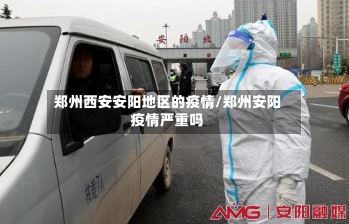 郑州西安安阳地区的疫情/郑州安阳疫情严重吗-第1张图片