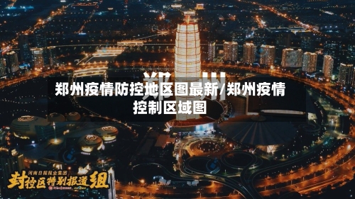 郑州疫情防控地区图最新/郑州疫情控制区域图-第1张图片