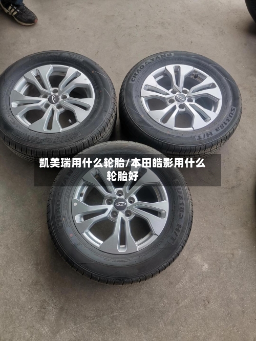 凯美瑞用什么轮胎/本田皓影用什么轮胎好