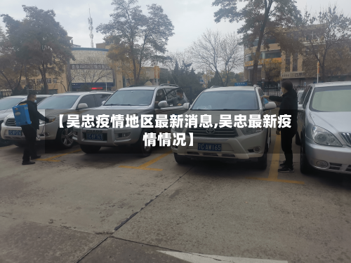 【吴忠疫情地区最新消息,吴忠最新疫情情况】