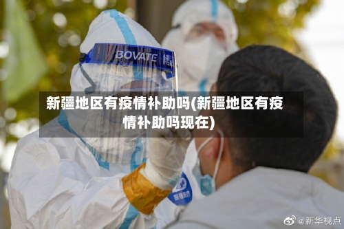 新疆地区有疫情补助吗(新疆地区有疫情补助吗现在)-第2张图片