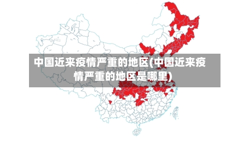 中国近来疫情严重的地区(中国近来疫情严重的地区是哪里)-第2张图片