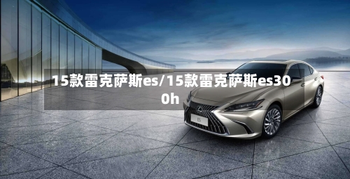 15款雷克萨斯es/15款雷克萨斯es300h-第2张图片