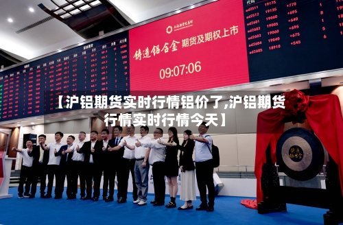 【沪铝期货实时行情铝价了,沪铝期货行情实时行情今天】-第1张图片