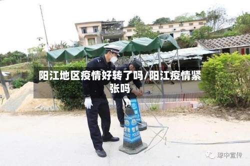 阳江地区疫情好转了吗/阳江疫情紧张吗-第2张图片