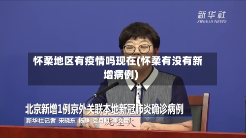 怀柔地区有疫情吗现在(怀柔有没有新增病例)-第1张图片