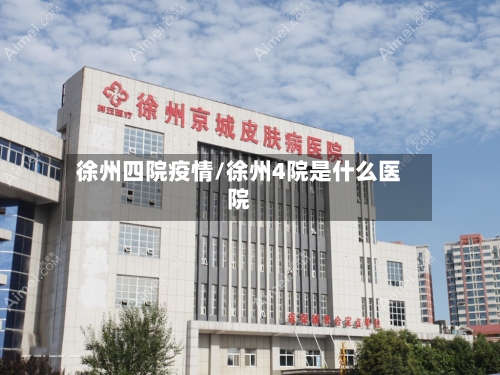 徐州四院疫情/徐州4院是什么医院-第2张图片