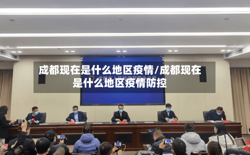 成都现在是什么地区疫情/成都现在是什么地区疫情防控-第2张图片