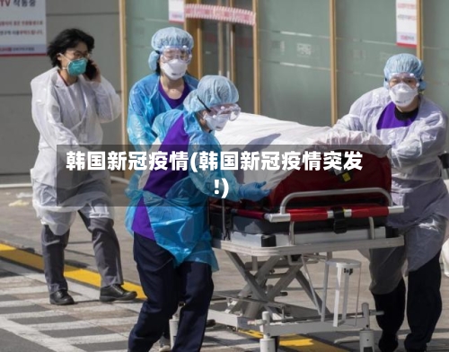 韩国新冠疫情(韩国新冠疫情突发!)-第1张图片