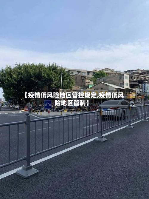 【疫情低风险地区管控规定,疫情低风险地区管制】-第1张图片