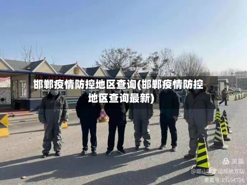 邯郸疫情防控地区查询(邯郸疫情防控地区查询最新)-第3张图片
