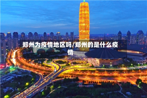 郑州为疫情地区吗/郑州的是什么疫情-第1张图片