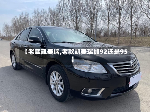 【老款凯美瑞,老款凯美瑞加92还是95】