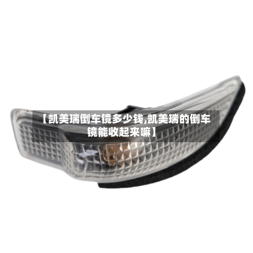 【凯美瑞倒车镜多少钱,凯美瑞的倒车镜能收起来嘛】-第3张图片