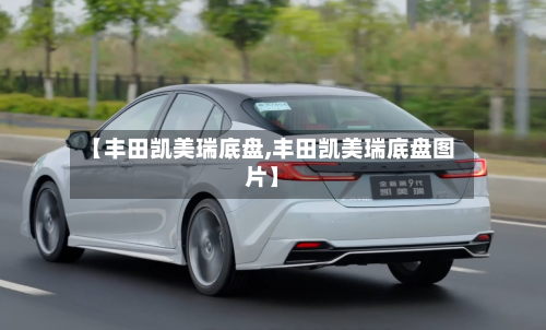 【丰田凯美瑞底盘,丰田凯美瑞底盘图片】-第1张图片