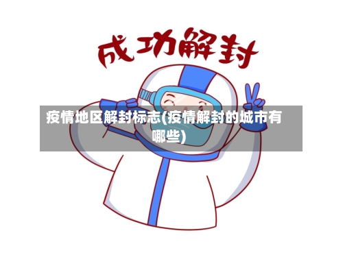 疫情地区解封标志(疫情解封的城市有哪些)-第3张图片