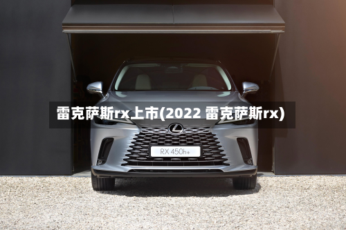 雷克萨斯rx上市(2022 雷克萨斯rx)-第2张图片