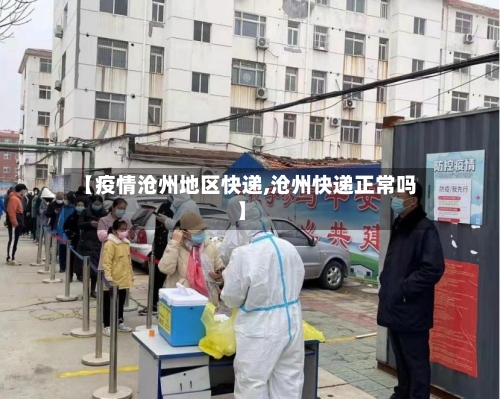 【疫情沧州地区快递,沧州快递正常吗】-第2张图片