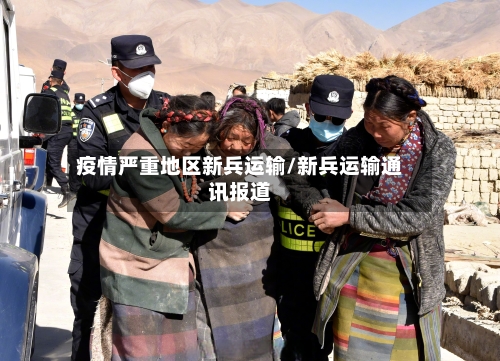 疫情严重地区新兵运输/新兵运输通讯报道-第1张图片