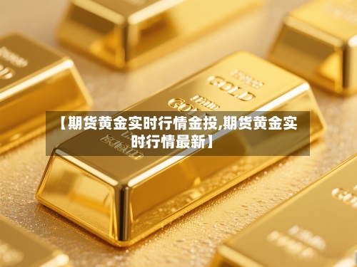 【期货黄金实时行情金投,期货黄金实时行情最新】-第1张图片