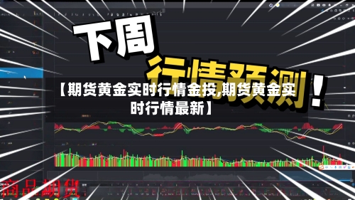 【期货黄金实时行情金投,期货黄金实时行情最新】-第2张图片