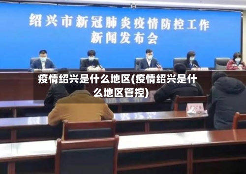 疫情绍兴是什么地区(疫情绍兴是什么地区管控)-第1张图片