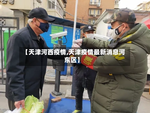 【天津河西疫情,天津疫情最新消息河东区】-第2张图片