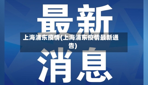 上海浦东疫情(上海浦东疫情最新通告)-第2张图片