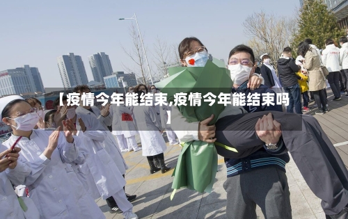 【疫情今年能结束,疫情今年能结束吗】-第1张图片