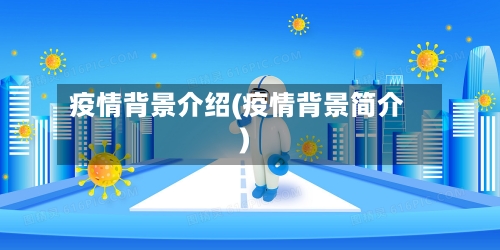 疫情背景介绍(疫情背景简介)-第1张图片