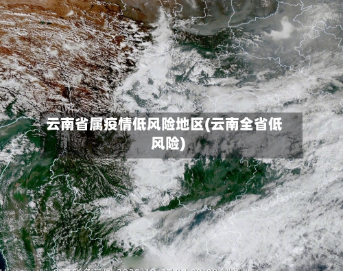 云南省属疫情低风险地区(云南全省低风险)-第1张图片