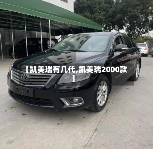 【凯美瑞有几代,凯美瑞2000款】