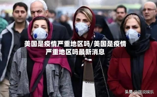 美国是疫情严重地区吗/美国是疫情严重地区吗最新消息-第3张图片