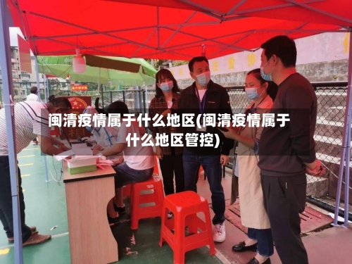 闽清疫情属于什么地区(闽清疫情属于什么地区管控)-第2张图片