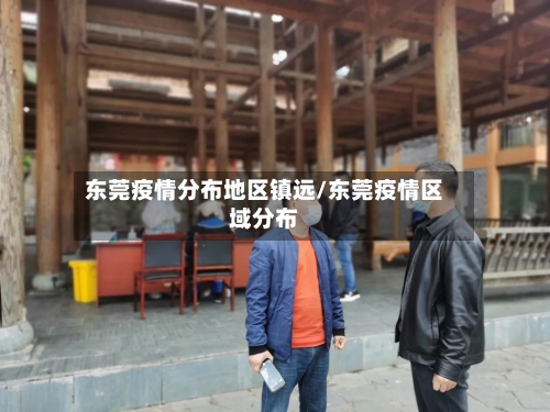 东莞疫情分布地区镇远/东莞疫情区域分布-第1张图片