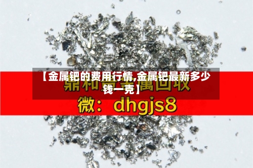 【金属钯的费用行情,金属钯最新多少钱一克】-第2张图片