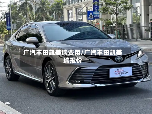 广汽丰田凯美瑞费用/广汽丰田凯美瑞报价-第1张图片