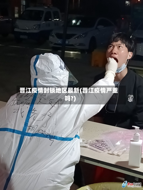 晋江疫情封锁地区最新(晋江疫情严重吗?)-第2张图片