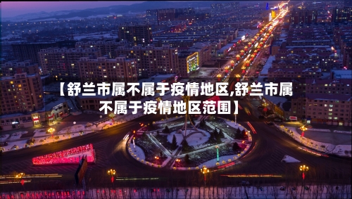 【舒兰市属不属于疫情地区,舒兰市属不属于疫情地区范围】-第1张图片