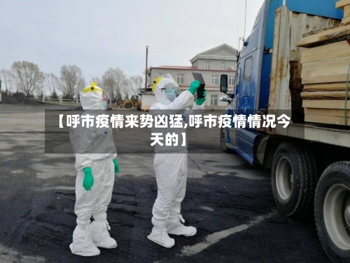【呼市疫情来势凶猛,呼市疫情情况今天的】-第1张图片