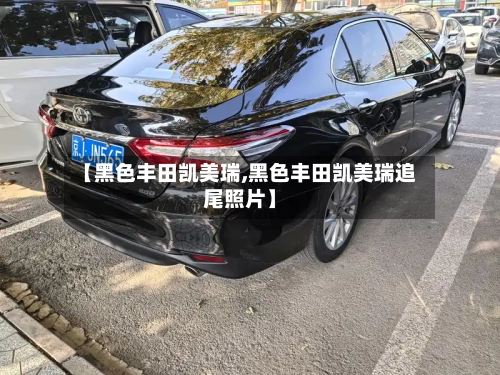 【黑色丰田凯美瑞,黑色丰田凯美瑞追尾照片】-第2张图片